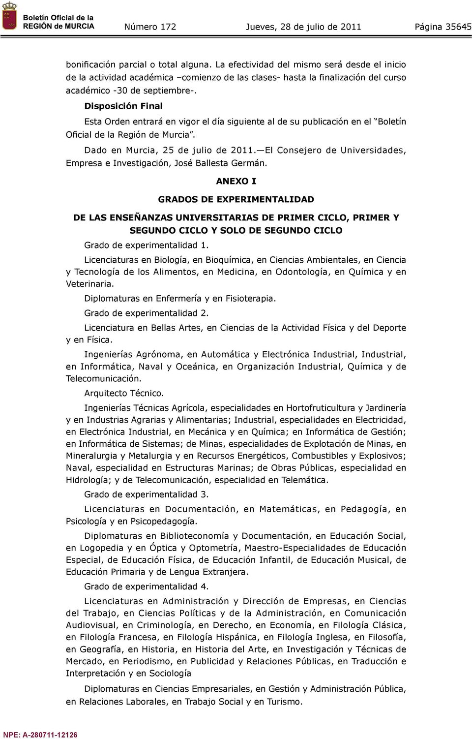 Disposición Final Esta Orden entrará en vigor el día siguiente al de su publicación en el Boletín Oficial de la Región de Murcia. Dado en Murcia, 25 de julio de 2011.