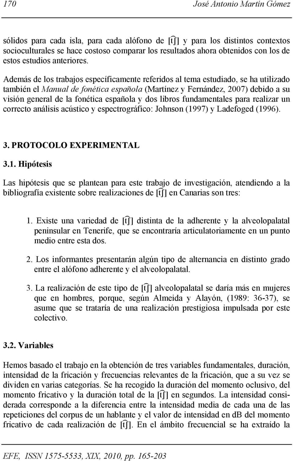 Además de los trabajos específicamente referidos al tema estudiado, se ha utilizado también el Manual de fonética española (Martínez y Fernández, 2007) debido a su visión general de la fonética