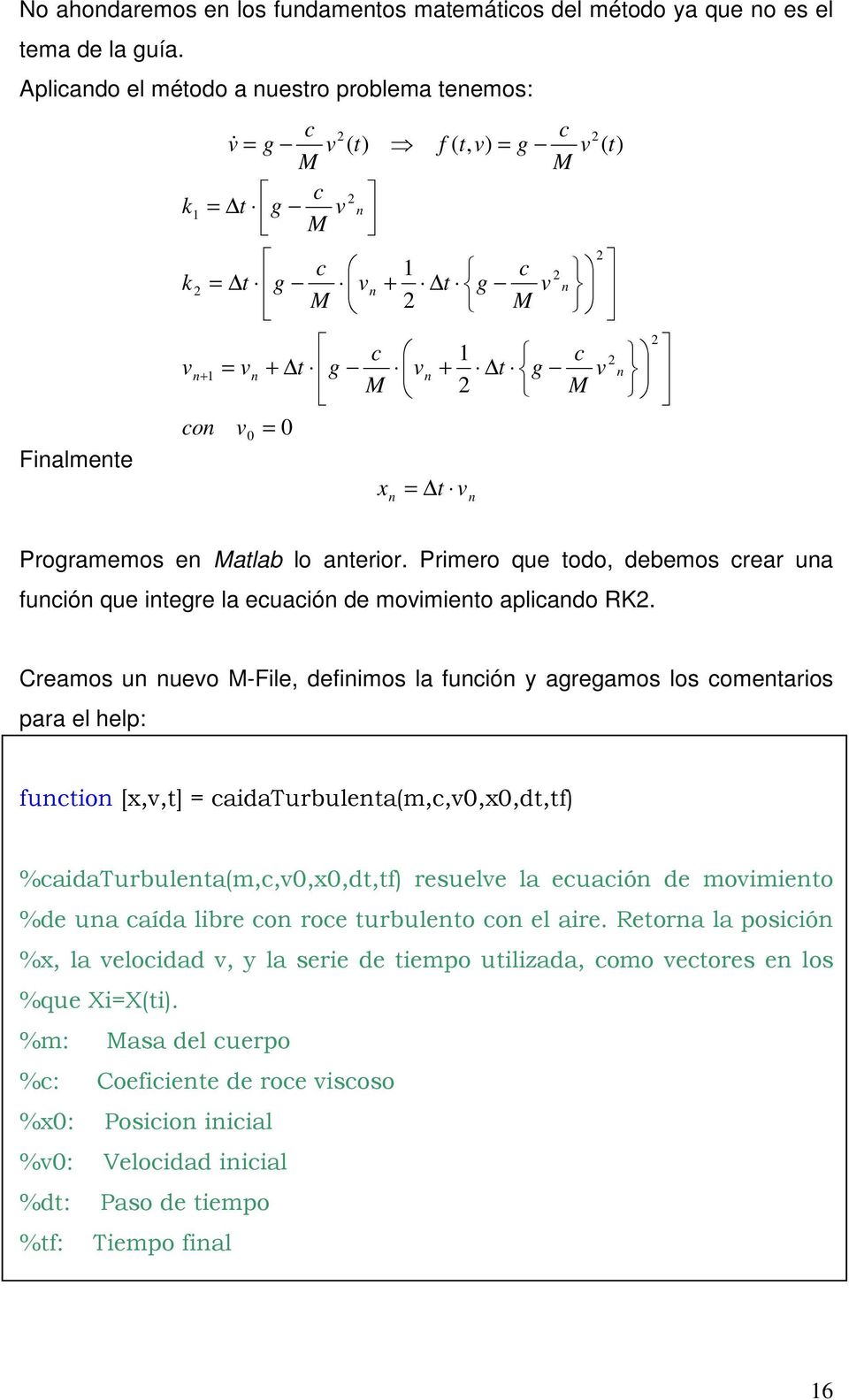 Programemos en Matlab lo anterior. Primero que todo, debemos crear una función que integre la ecuación de moimiento aplicando RK.