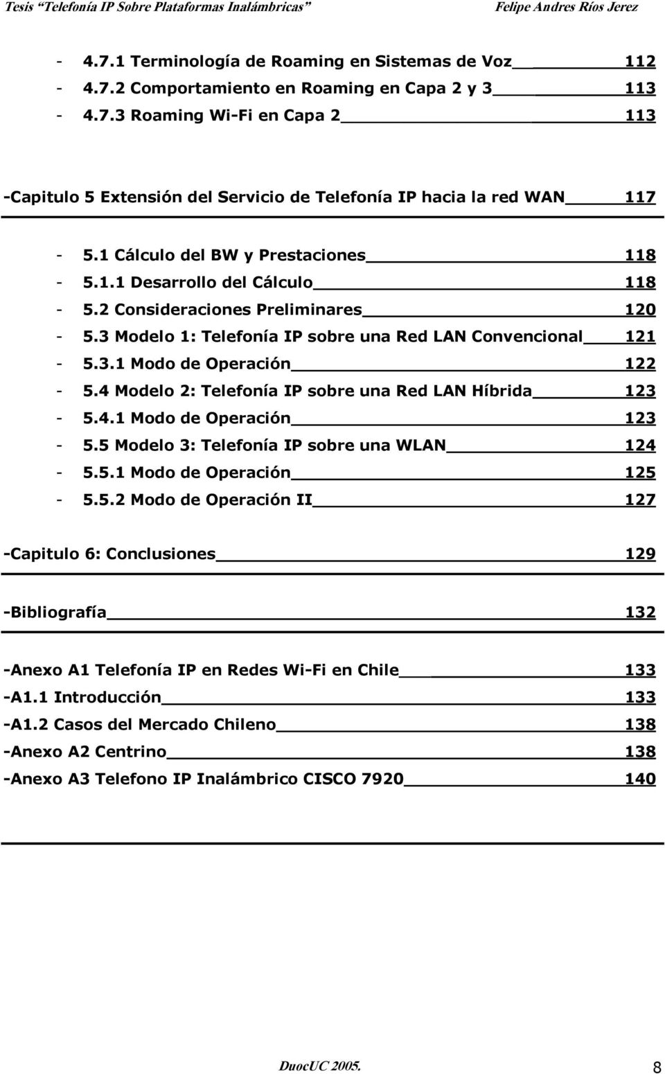 4 Modelo 2: Telefonía IP sobre una Red LAN Híbrida 123-5.4.1 Modo de Operación 123-5.5 Modelo 3: Telefonía IP sobre una WLAN 124-5.5.1 Modo de Operación 125-5.5.2 Modo de Operación II 127 -Capitulo 6: Conclusiones 129 -Bibliografía 132 -Anexo A1 Telefonía IP en Redes Wi-Fi en Chile 133 -A1.