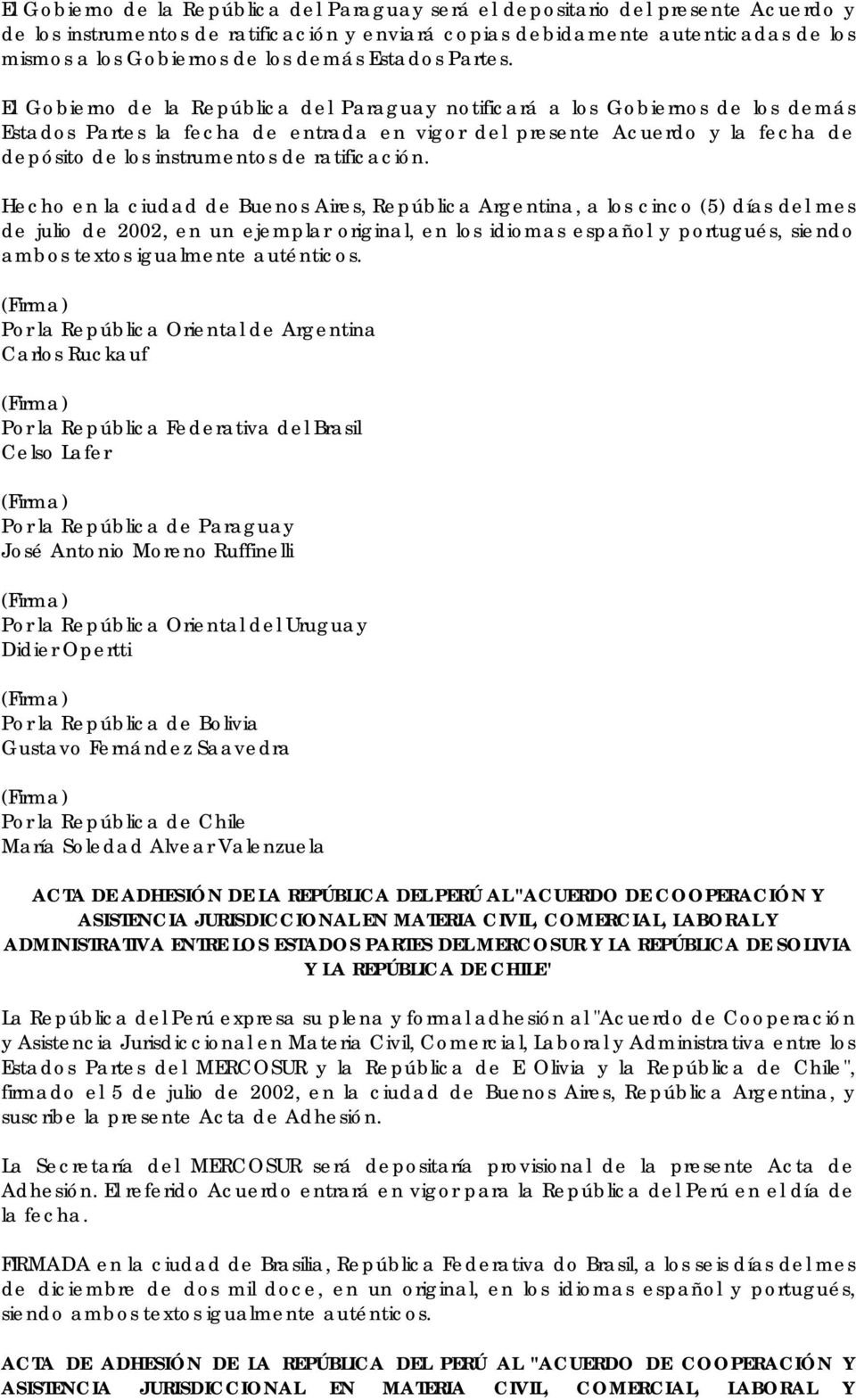 El Gobierno de la República del Paraguay notificará a los Gobiernos de los demás Estados Partes la fecha de entrada en vigor del presente Acuerdo y la fecha de depósito de los instrumentos de