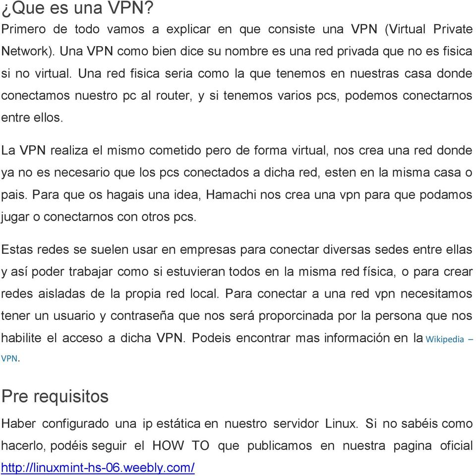 La VPN realiza el mismo cometido pero de forma virtual, nos crea una red donde ya no es necesario que los pcs conectados a dicha red, esten en la misma casa o pais.