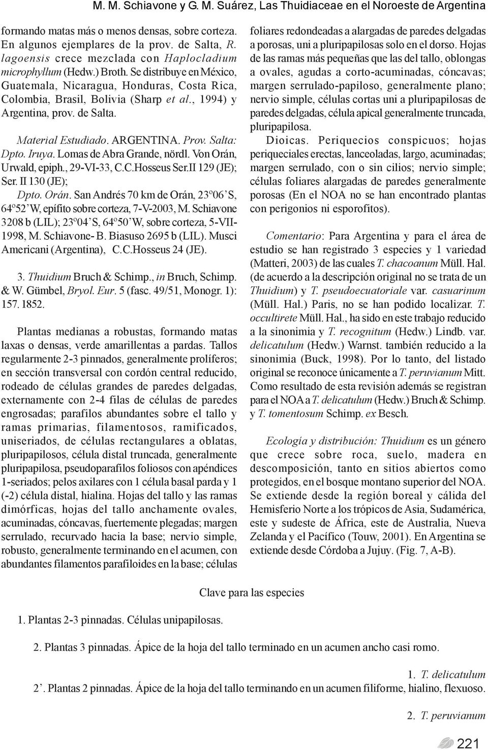, 1994) y Argentina, prov. de Salta. Material Estudiado. ARGENTINA. Prov. Salta: Dpto. Iruya. Lomas de Abra Grande, nördl. Von Orán, Urwald, epiph., 29-VI-33, C.C.Hosseus Ser.II 129 (JE); Ser.