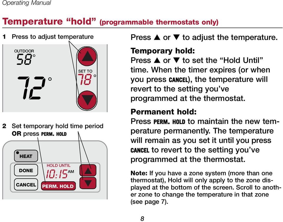When the timer expires (or when you press CANCEL), the temperature will revert to the setting you ve programmed at the thermostat. Permanent hold: Press PERM.