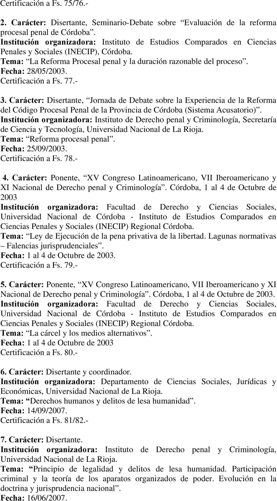 Certificación a Fs. 77.- 3. Carácter: Disertante, Jornada de Debate sobre la Experiencia de la Reforma del Código Procesal Penal de la Provincia de Córdoba (Sistema Acusatorio).