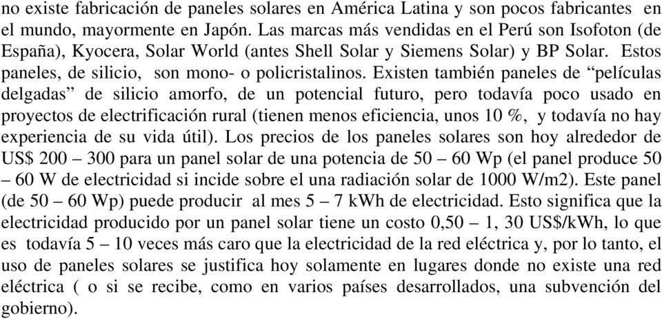 Existen también paneles de películas delgadas de silicio amorfo, de un potencial futuro, pero todavía poco usado en proyectos de electrificación rural (tienen menos eficiencia, unos 10 %, y todavía