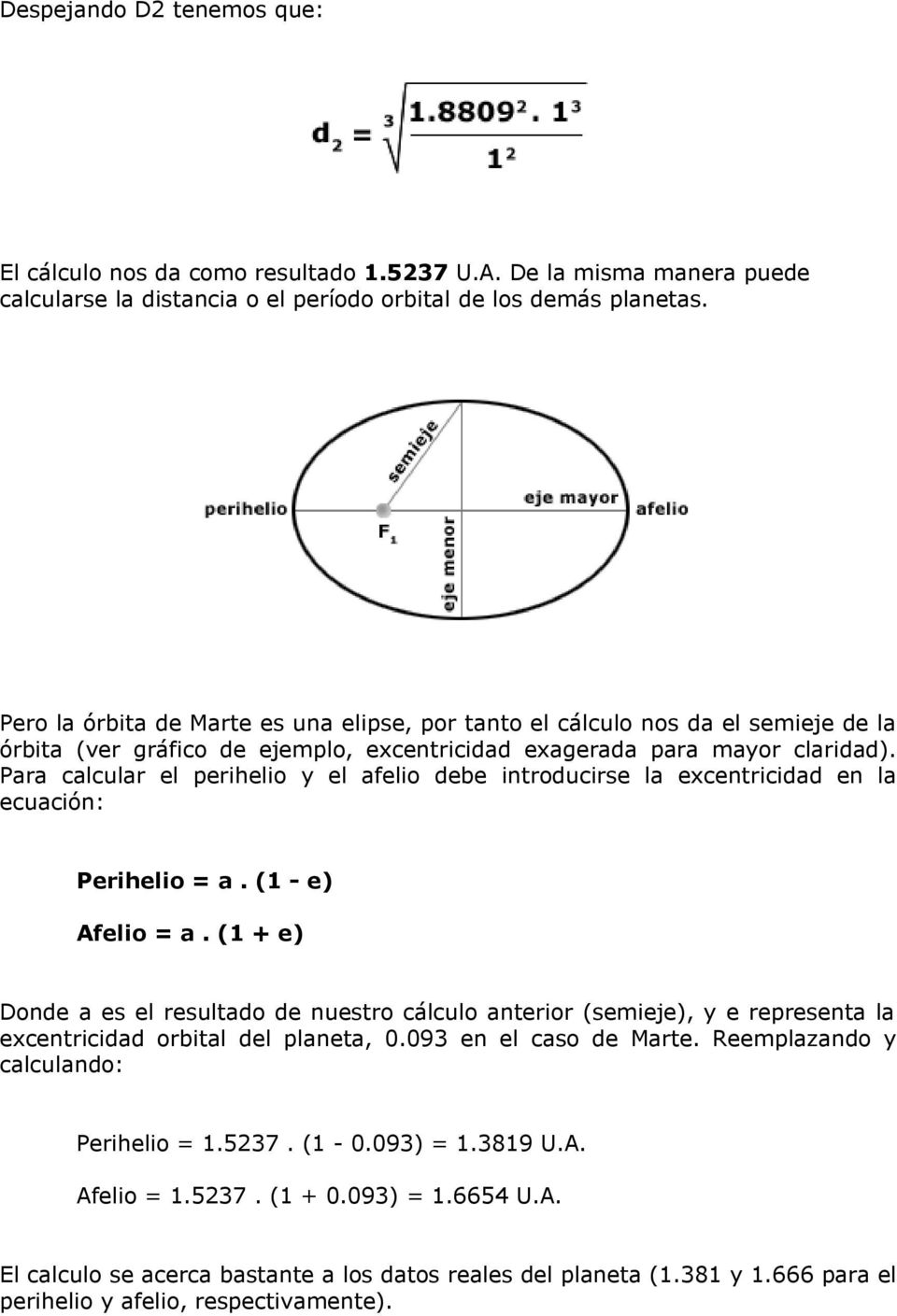 Para calcular el perihelio y el afelio debe introducirse la excentricidad en la ecuación: Perihelio = a. (1 - e) Afelio = a.