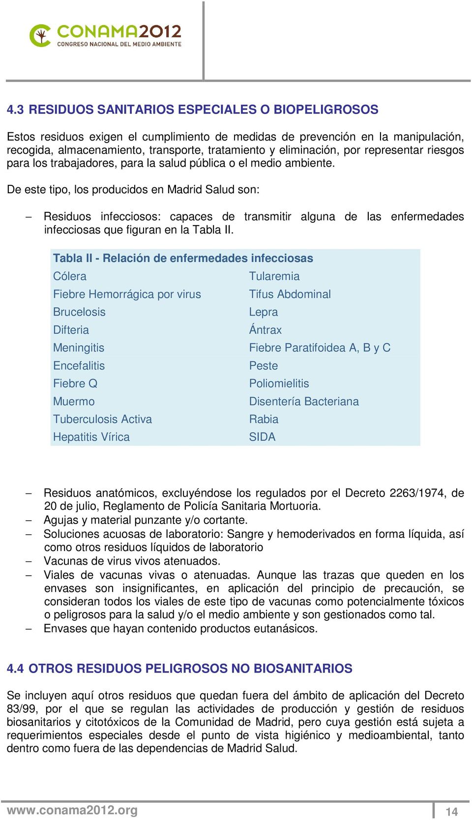De este tipo, los producidos en Madrid Salud son: Residuos infecciosos: capaces de transmitir alguna de las enfermedades infecciosas que figuran en la Tabla II.