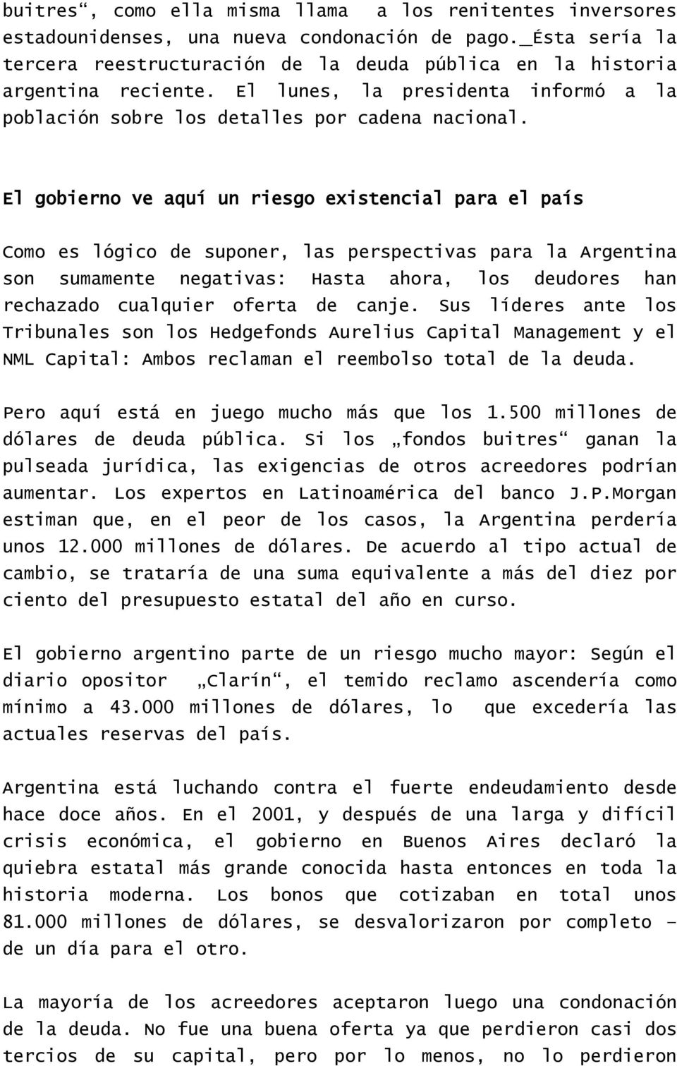 El gobierno ve aquí un riesgo existencial para el país Como es lógico de suponer, las perspectivas para la Argentina son sumamente negativas: Hasta ahora, los deudores han rechazado cualquier oferta