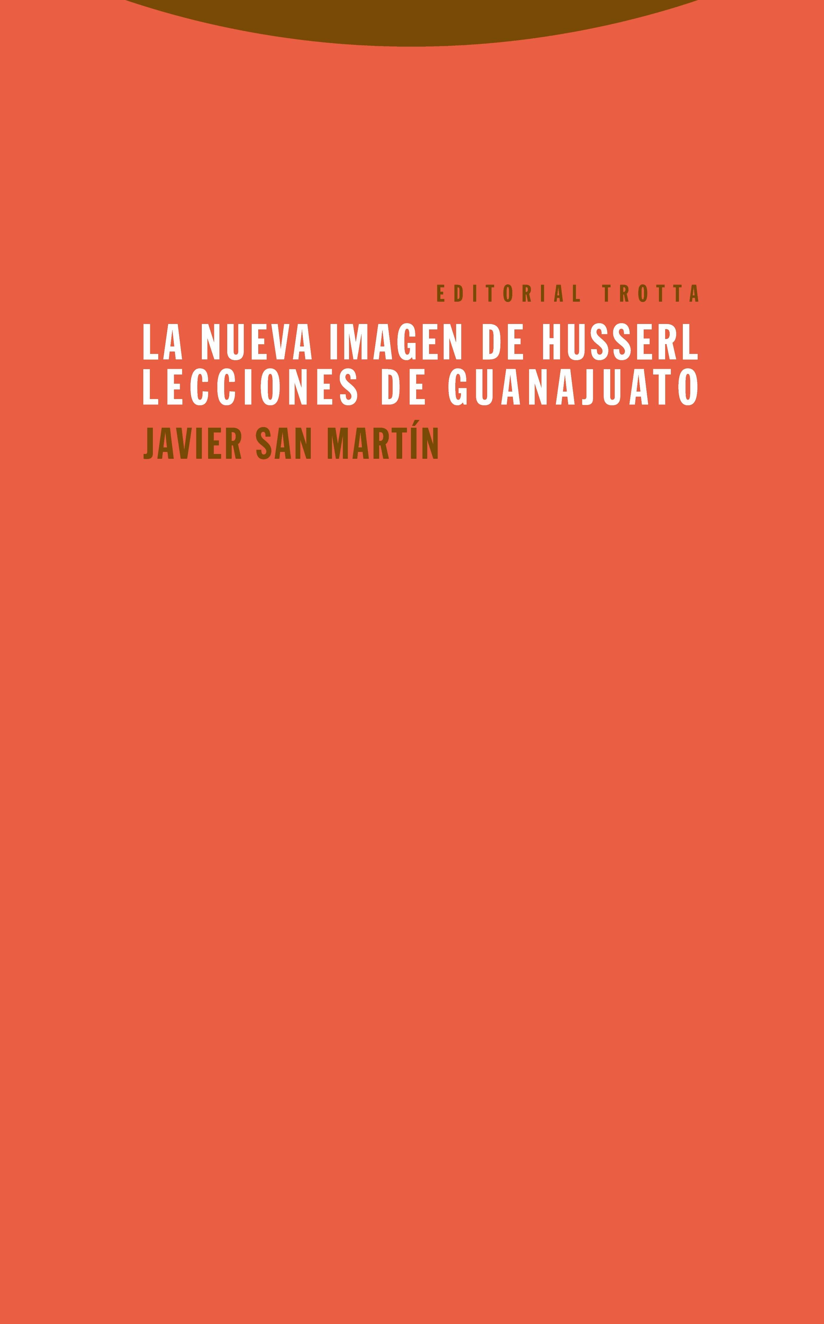 La fenomenología en el nuevo Husserl Reseña al libro de Javier San Martín, La nueva imagen de Husserl. Lecciones de Guanajuato, Trotta, Madrid, 2015, 204 pp.
