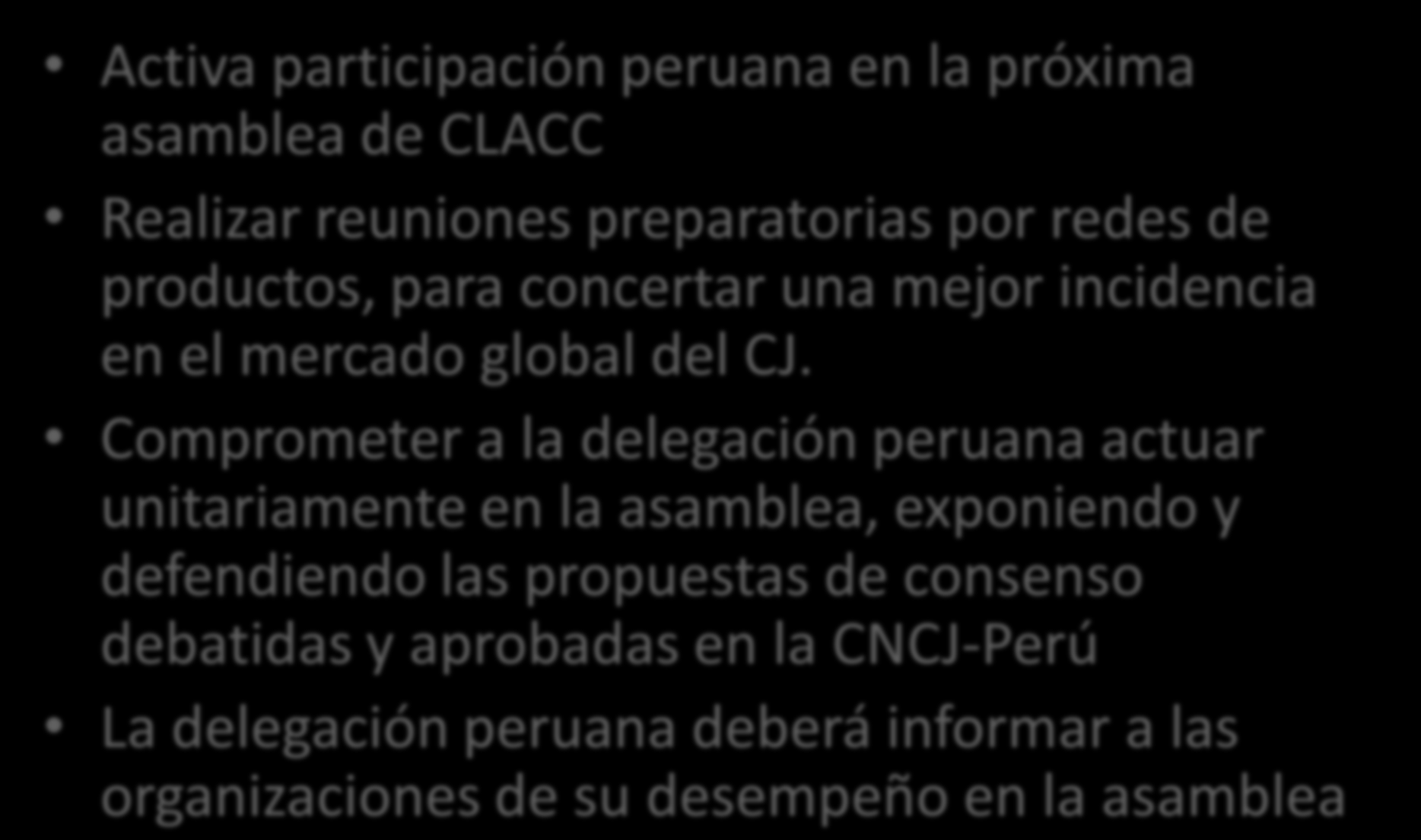 FRENTE A LA PROXIMA ASAMBLEA DE LA CLACC Activa participación peruana en la próxima asamblea de CLACC Realizar reuniones preparatorias por redes de productos, para concertar una mejor incidencia en