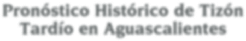 4 Pronóstico Histórico de Tizón Tardío en Aguascalientes Ph. D.