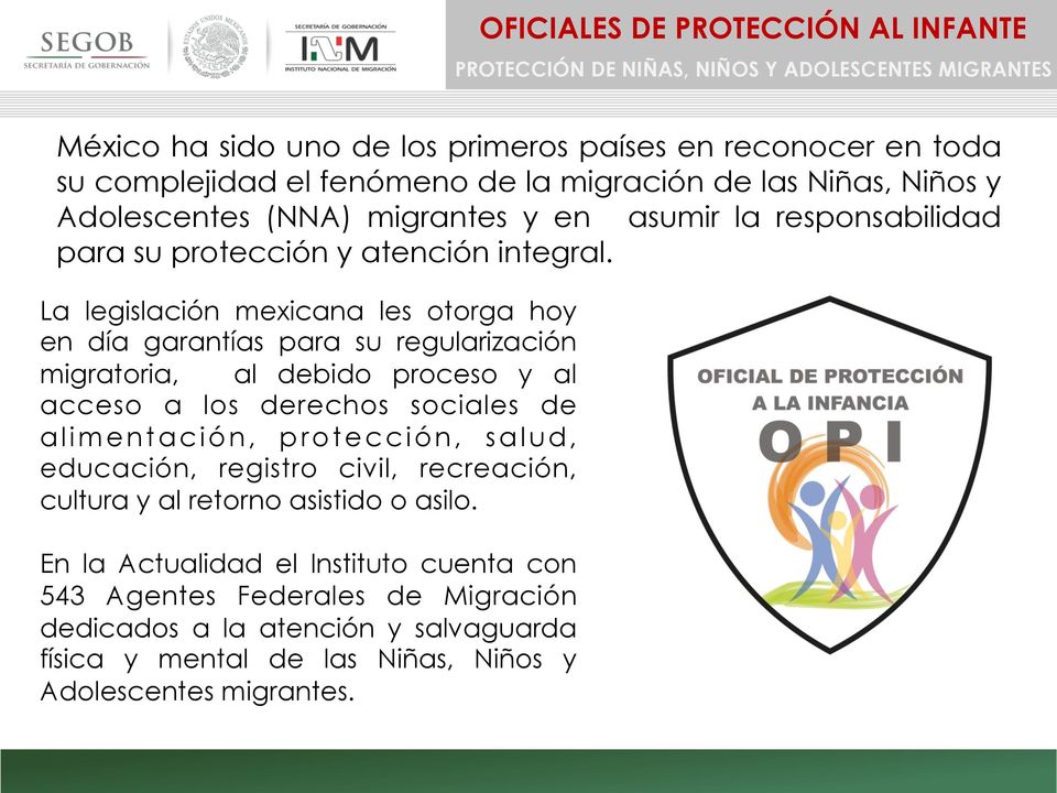 La legislación mexicana les otorga hoy en día garantías para su regularización migratoria, al debido proceso y al acceso a los derechos sociales de alimentación, protección, salud,