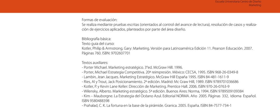 ISBN: 9702607701 Textos auxiliares: - Porter Michael. estratégico. 3 ed. McGraw Hill. 1996. - Porter, Michael Estrategia Competitiva. 20ª reimpresión. México: CECSA, 1995.