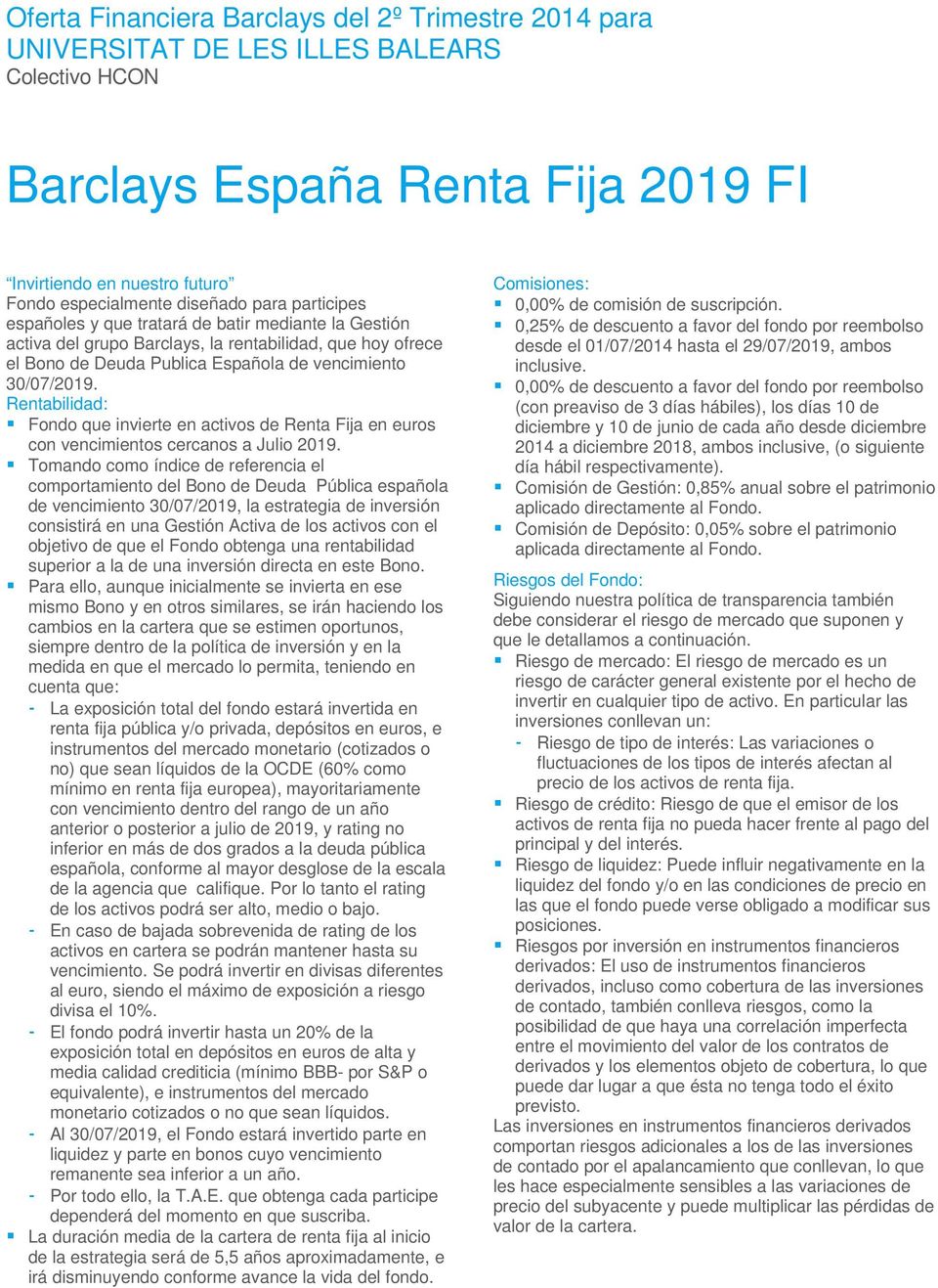 Tomando como índice de referencia el comportamiento del Bono de Deuda Pública española de vencimiento 30/07/2019, la estrategia de inversión consistirá en una Gestión Activa de los activos con el