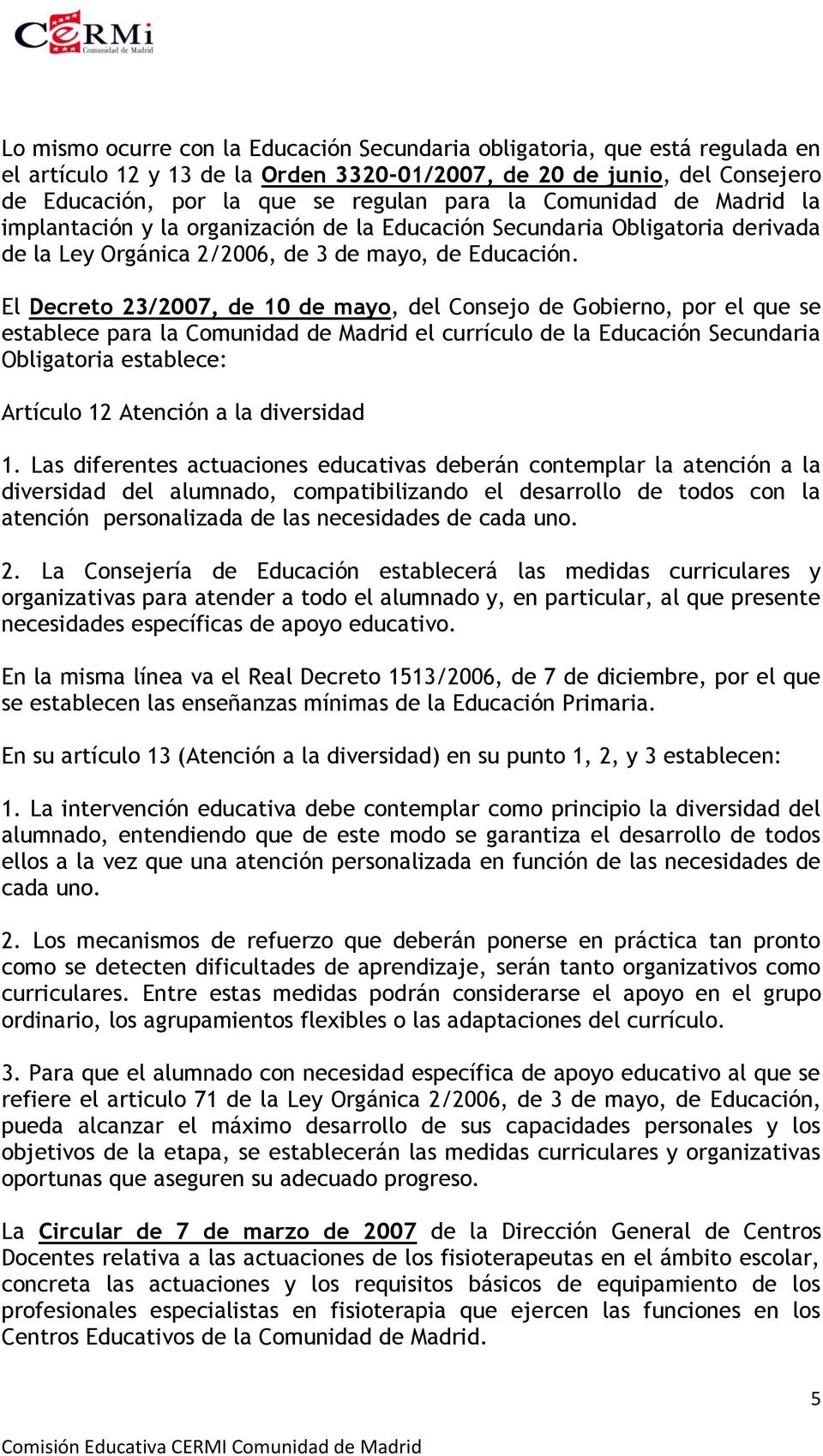 El Decreto 23/2007, de 10 de mayo, del Consejo de Gobierno, por el que se establece para la Comunidad de Madrid el currículo de la Educación Secundaria Obligatoria establece: Artículo 12 Atención a