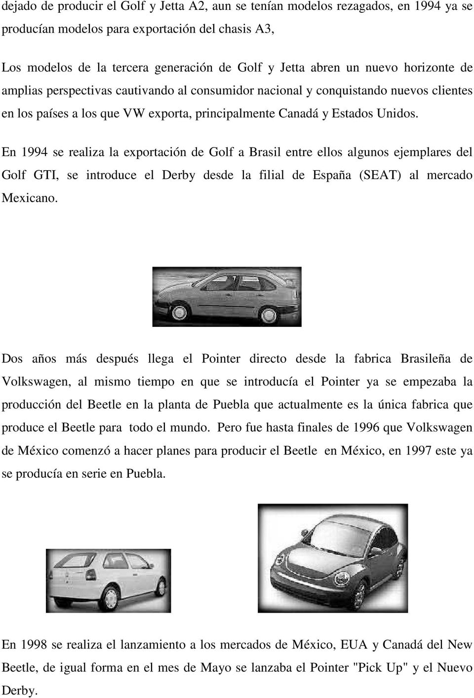 En 1994 se realiza la exportación de Golf a Brasil entre ellos algunos ejemplares del Golf GTI, se introduce el Derby desde la filial de España (SEAT) al mercado Mexicano.