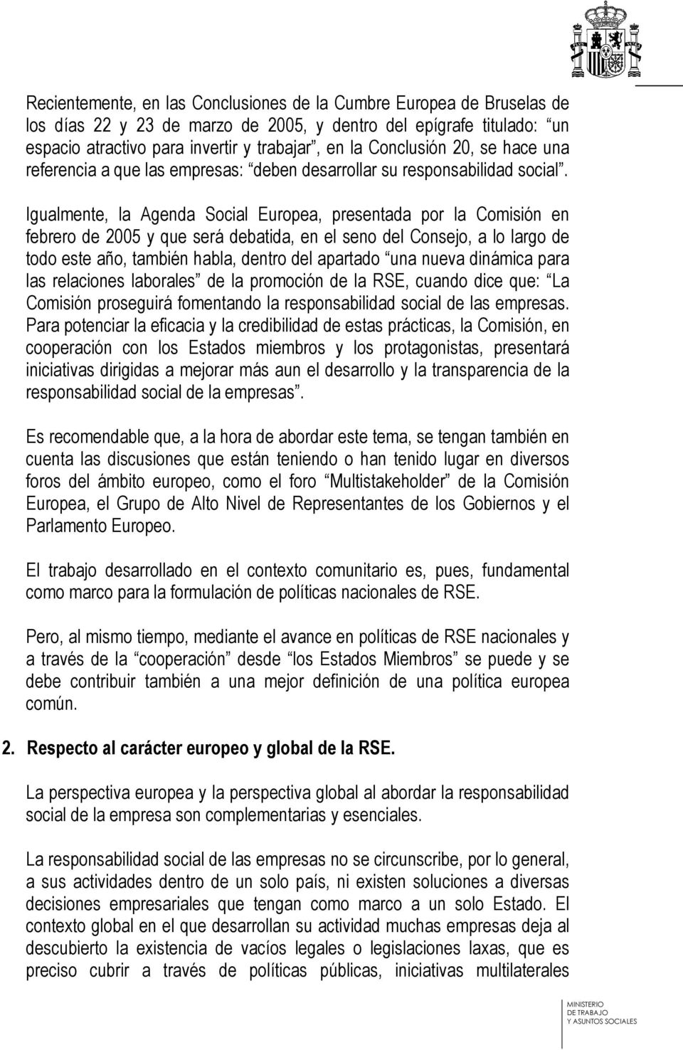 Igualmente, la Agenda Social Europea, presentada por la Comisión en febrero de 2005 y que será debatida, en el seno del Consejo, a lo largo de todo este año, también habla, dentro del apartado una