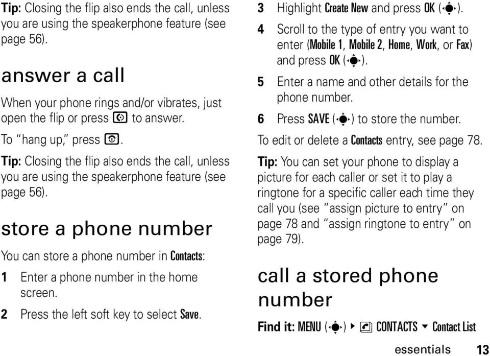 store a phone number You can store a phone number in Contacts: 1 Enter a phone number in the home screen. 2 Press the left soft key to select Save. 3 Highlight Create New and press OK (s).