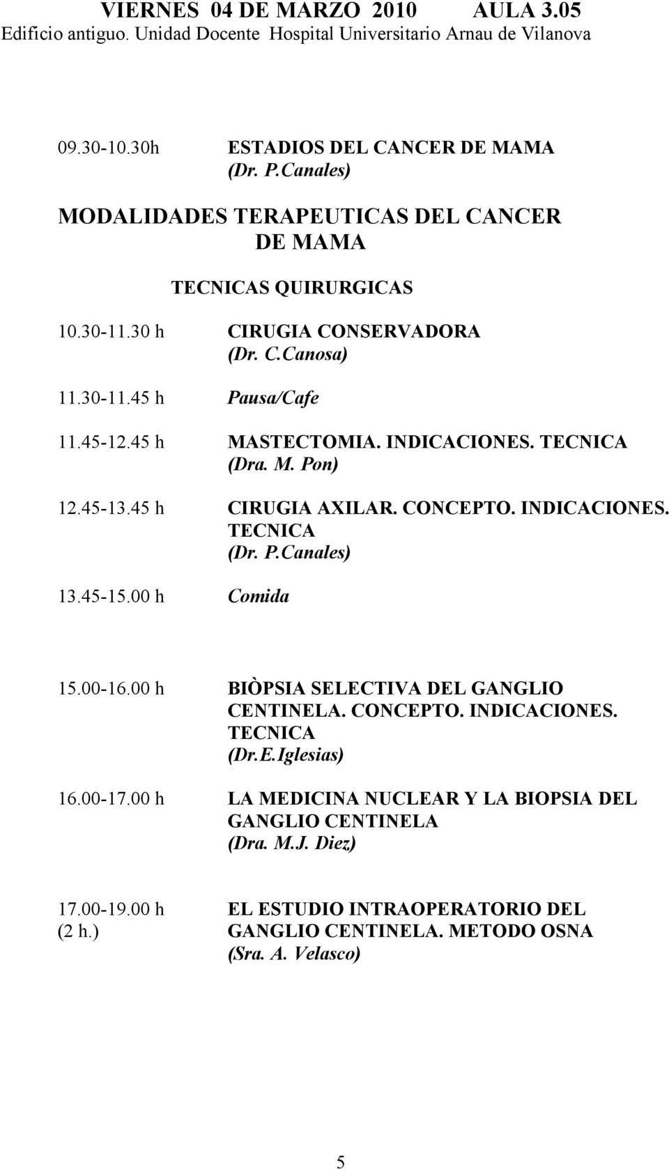 INDICACIONES. TECNICA (Dr. P.Canales) 13.45-15.00 h Comida 15.00-16.00 h BIÒPSIA SELECTIVA DEL GANGLIO CENTINELA. CONCEPTO. INDICACIONES. TECNICA (Dr.E.Iglesias) 16.00-17.