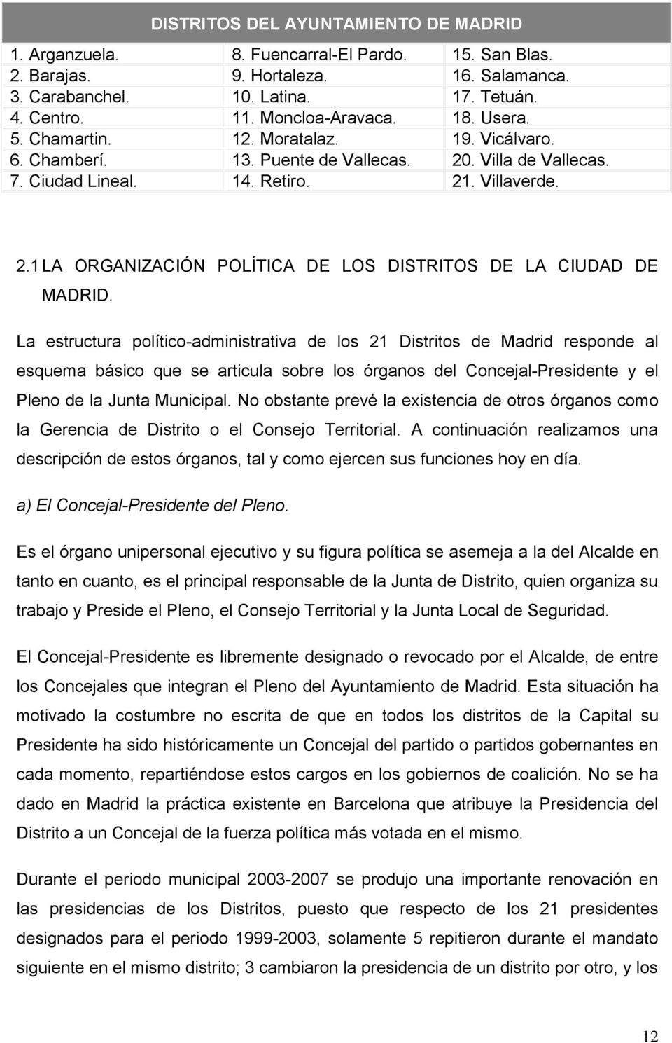 La estructura político-administrativa de los 21 Distritos de Madrid responde al esquema básico que se articula sobre los órganos del Concejal-Presidente y el Pleno de la Junta Municipal.