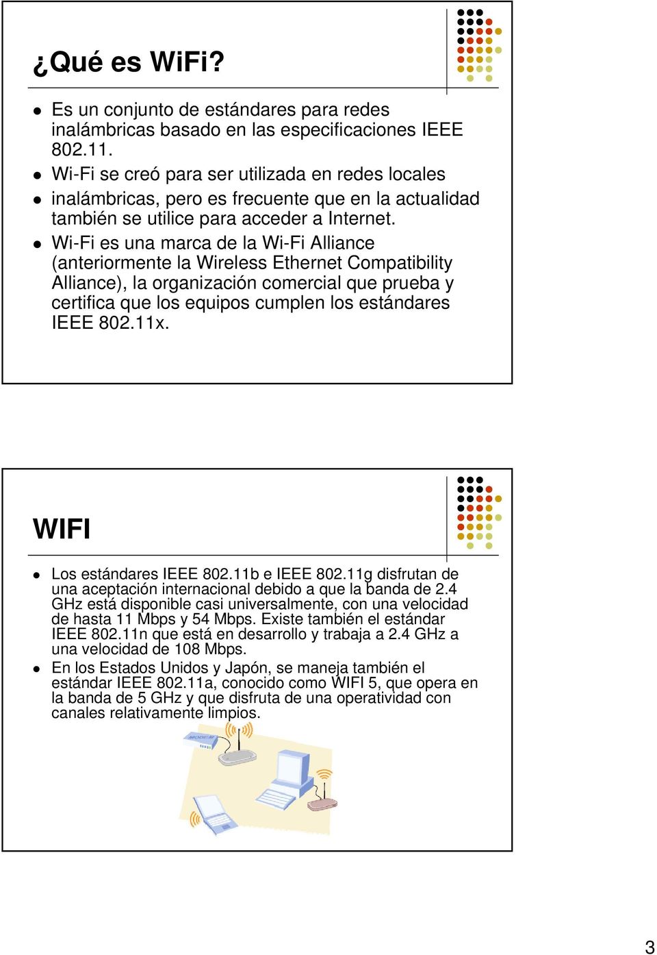 Wi-Fi es una marca de la Wi-Fi Alliance (anteriormente la Wireless Ethernet Compatibility Alliance), la organización comercial que prueba y certifica que los equipos cumplen los estándares IEEE 802.
