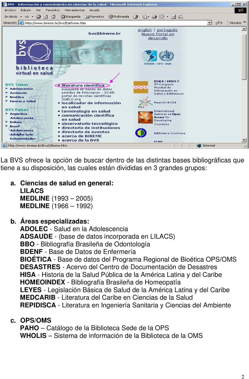 Áreas especializadas: ADOLEC - Salud en la Adolescencia ADSAUDE - (base de datos incorporada en LILACS) BBO - Bibliografía Brasileña de Odontología BDENF - Base de Datos de Enfermería BIOÉTICA - Base