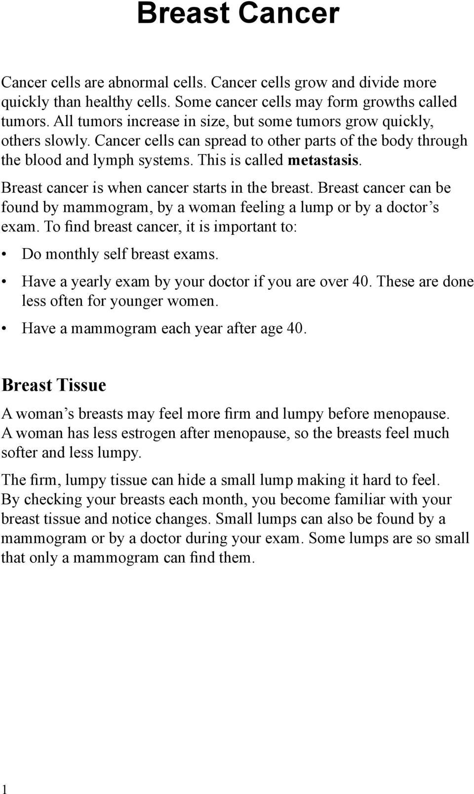 Breast cancer is when cancer starts in the breast. Breast cancer can be found by mammogram, by a woman feeling a lump or by a doctor s exam.