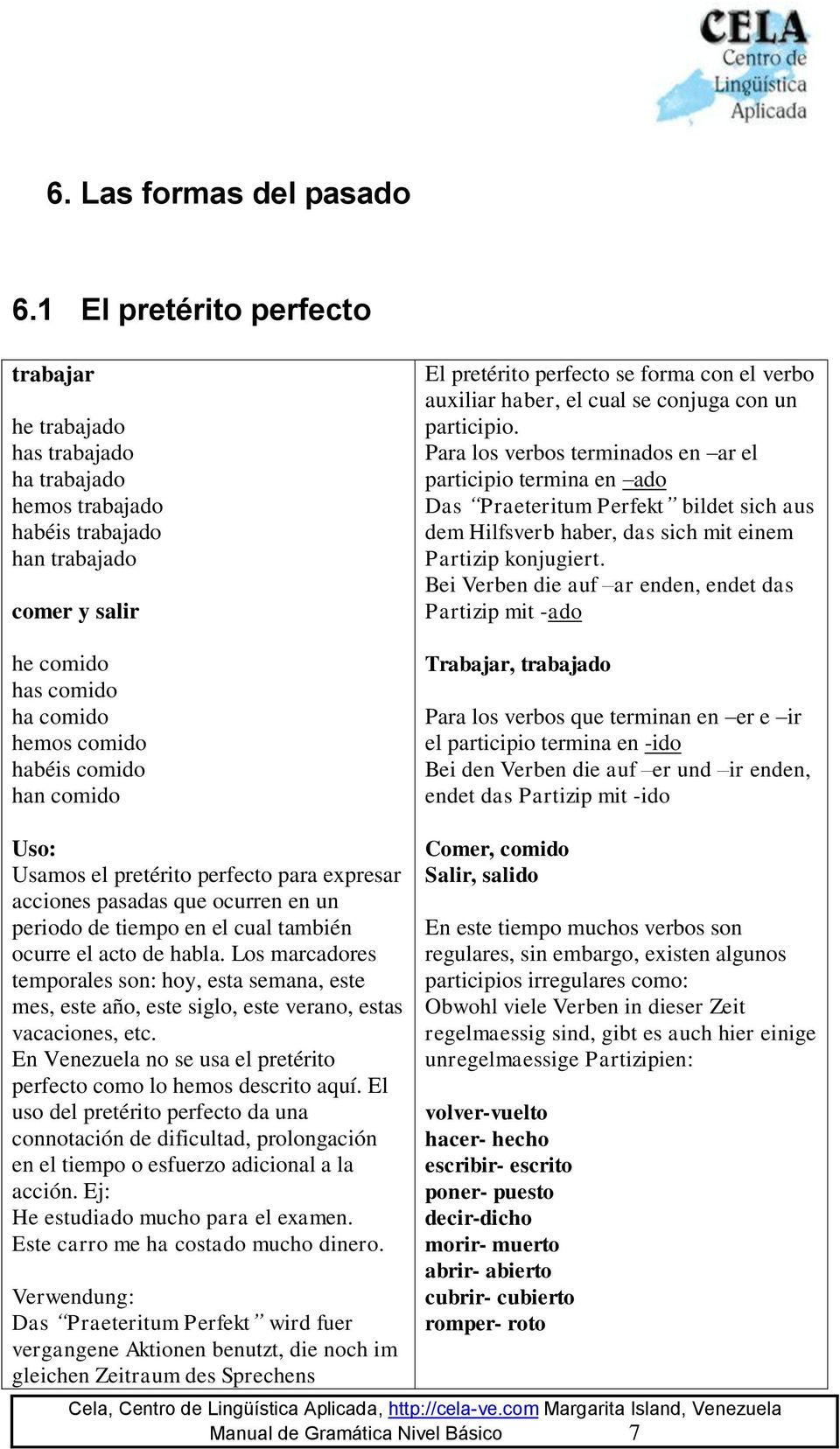 comido El pretérito perfecto se forma con el verbo auxiliar haber, el cual se conjuga con un participio.