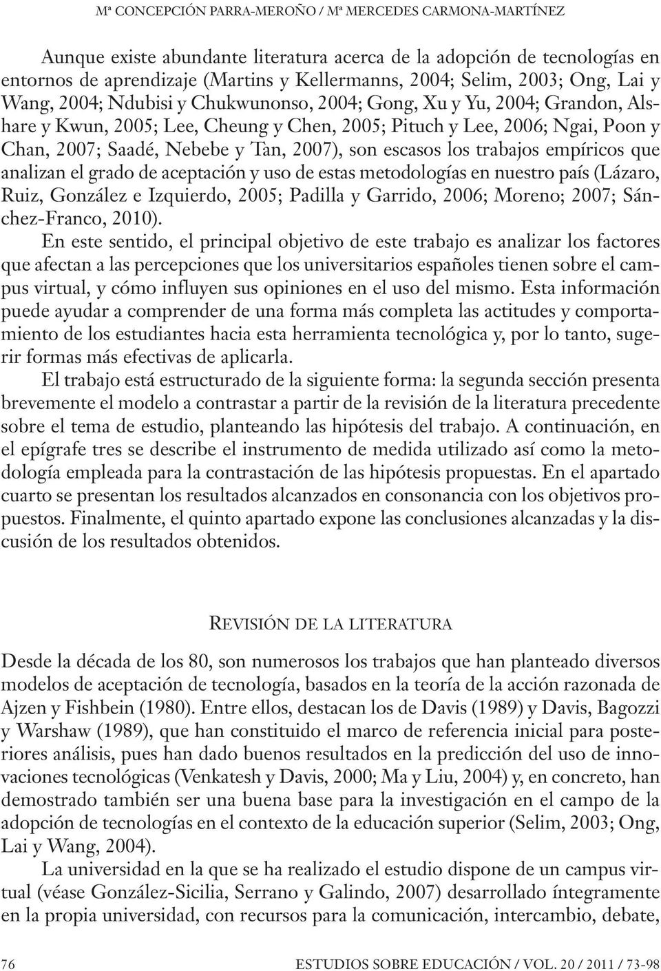 2007), son escasos los trabajos empíricos que analizan el grado de aceptación y uso de estas metodologías en nuestro país (Lázaro, Ruiz, González e Izquierdo, 2005; Padilla y Garrido, 2006; Moreno;