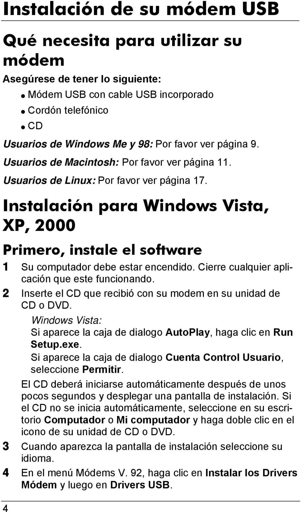 Instalación para Windows Vista, XP, 2000 Primero, instale el software 1 Su computador debe estar encendido. Cierre cualquier aplicación que este funcionando.