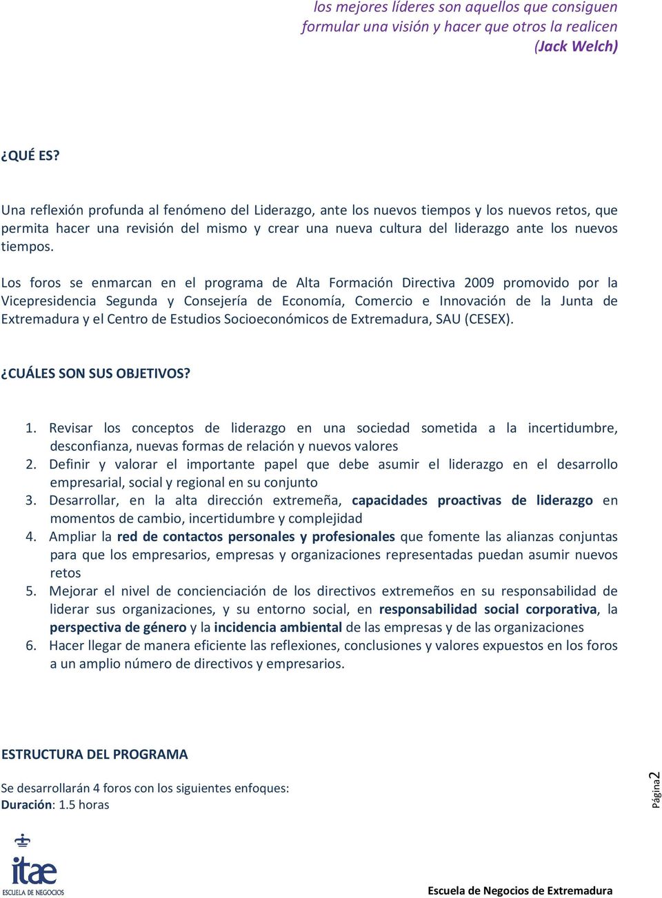 Los foros se enmarcan en el programa de Alta Formación Directiva 2009 promovido por la Vicepresidencia Segunda y Consejería de Economía, Comercio e Innovación de la Junta de Extremadura y el Centro