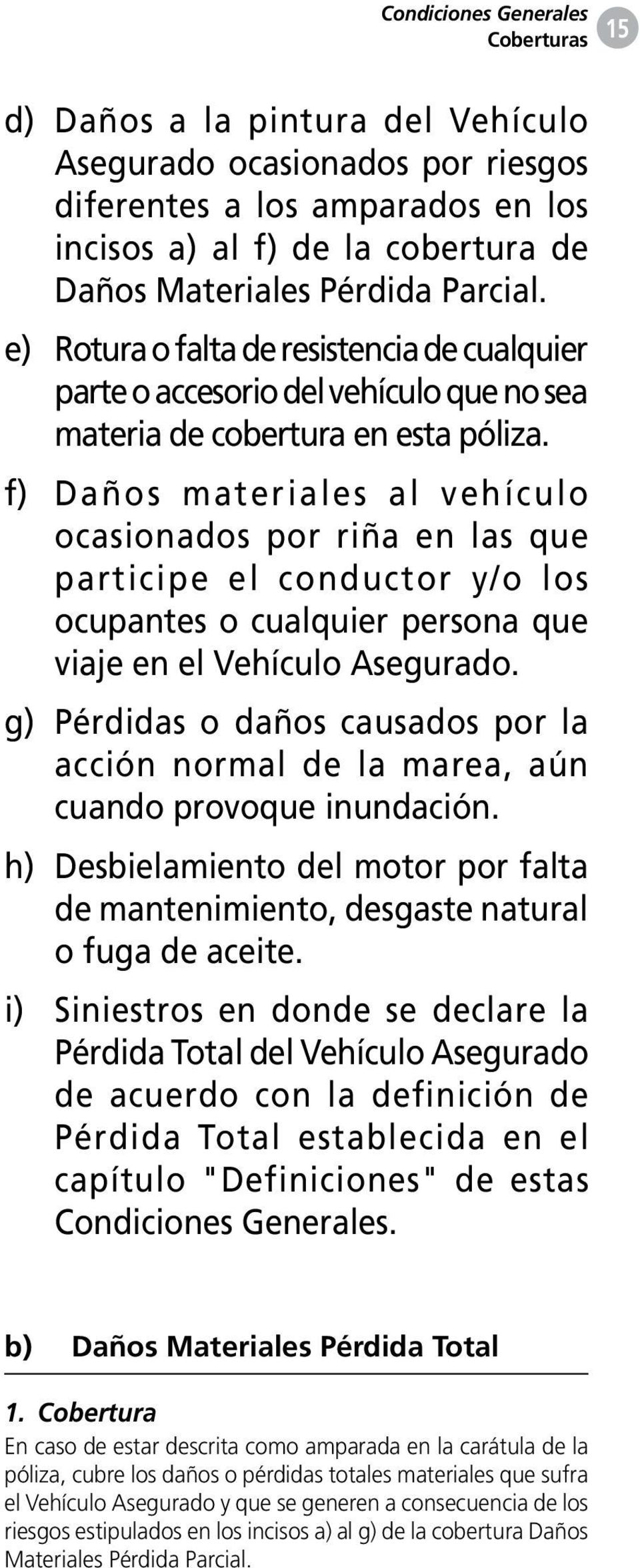 f) Daños materiales al vehículo ocasionados por riña en las que participe el conductor y/o los ocupantes o cualquier persona que viaje en el Vehículo Asegurado.