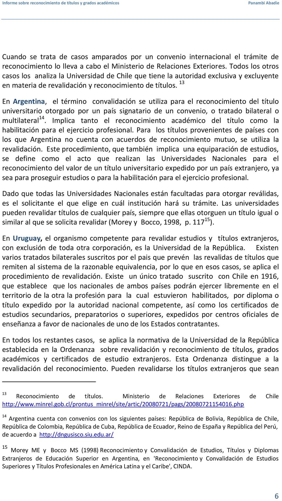 13 En Argentina, el término convalidación se utiliza para el reconocimiento del título universitario otorgado por un país signatario de un convenio, o tratado bilateral o multilateral 14.