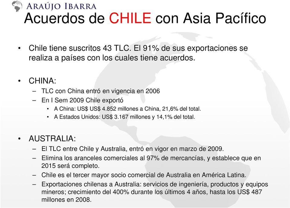 AUSTRALIA: El TLC entre Chile y Australia, entró en vigor en marzo de 2009. Elimina los aranceles comerciales al 97% de mercancías, y establece que en 2015 será completo.