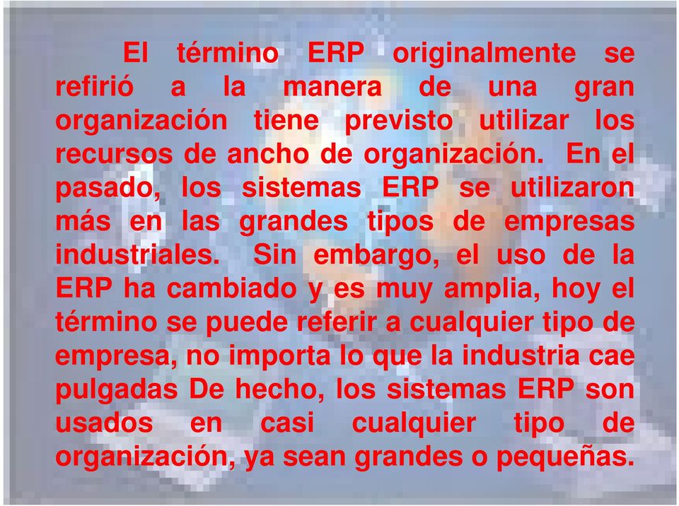 Sin embargo, el uso de la ERP ha cambiado y es muy amplia, hoy el término se puede referir a cualquier tipo de empresa, no