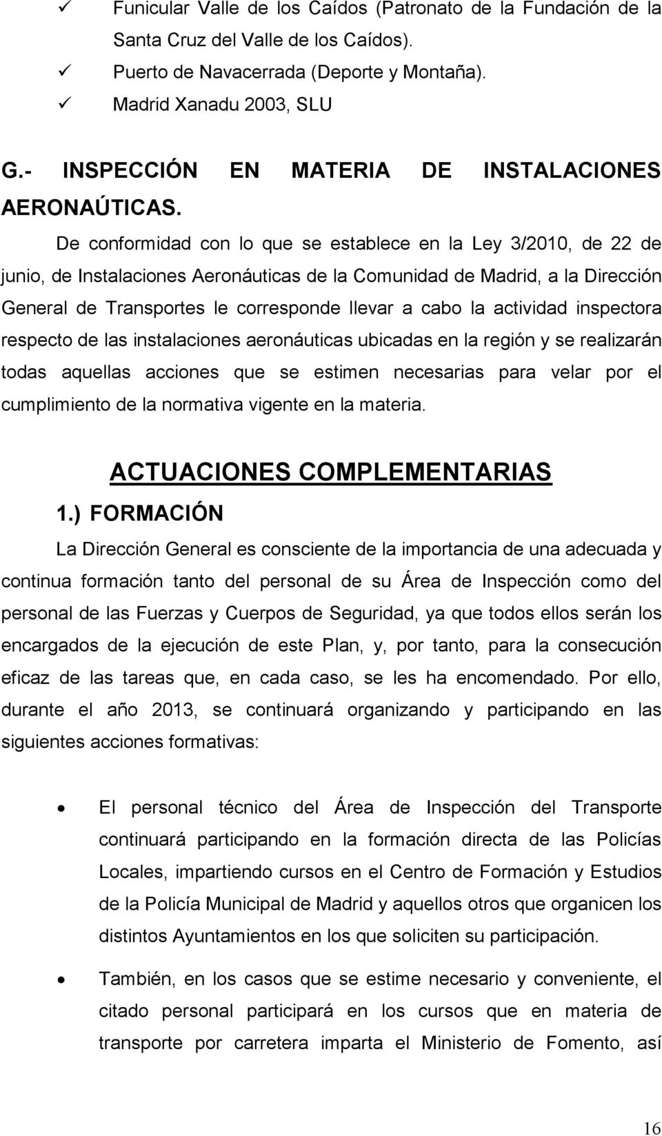 De conformidad con lo que se establece en la Ley 3/2010, de 22 de junio, de Instalaciones Aeronáuticas de la Comunidad de Madrid, a la Dirección General de Transportes le corresponde llevar a cabo la