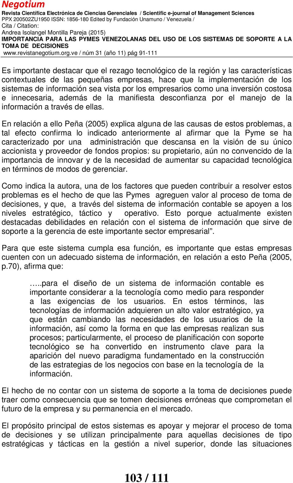 En relación a ello Peña (2005) explica alguna de las causas de estos problemas, a tal efecto confirma lo indicado anteriormente al afirmar que la Pyme se ha caracterizado por una administración que