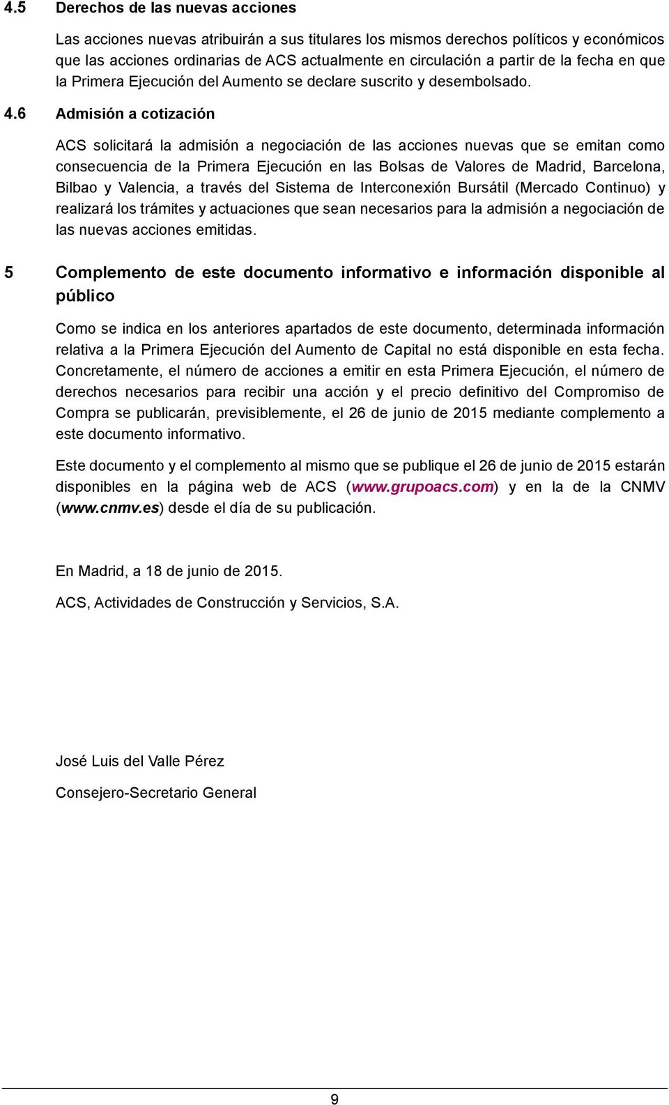 6 Admisión a cotización ACS solicitará la admisión a negociación de las acciones nuevas que se emitan como consecuencia de la Primera Ejecución en las Bolsas de Valores de Madrid, Barcelona, Bilbao y