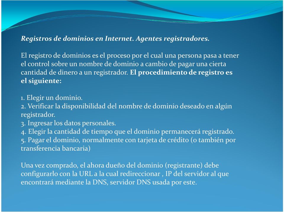 El procedimiento de registro es el siguiente: 1. Elegir un dominio. 2. Verificar la disponibilidad del nombre de dominio deseado en algún registrador. 3. Ingresar los datos personales. 4.