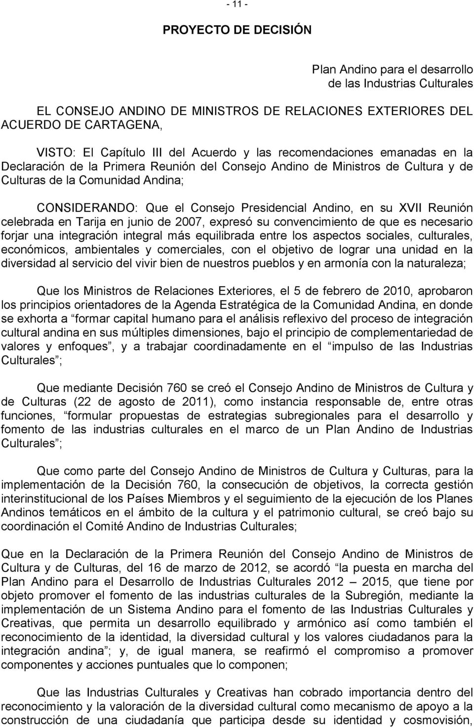 Presidencial Andino, en su XVII Reunión celebrada en Tarija en junio de 2007, expresó su convencimiento de que es necesario forjar una integración integral más equilibrada entre los aspectos