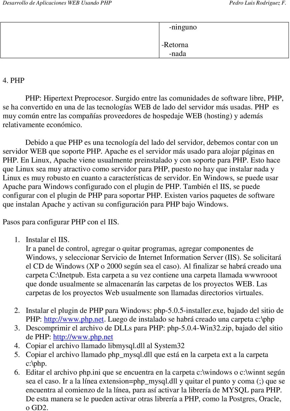 Debido a que PHP es una tecnología del lado del servidor, debemos contar con un servidor WEB que soporte PHP. Apache es el servidor más usado para alojar páginas en PHP.