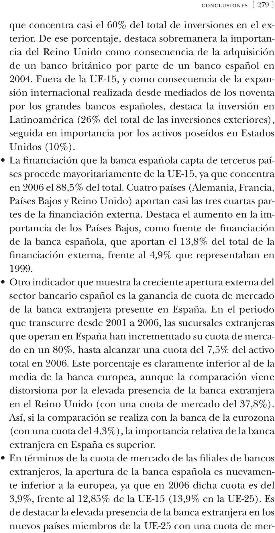 Fuera de la ue-15, y como consecuencia de la expansión internacional realizada desde mediados de los noventa por los grandes bancos españoles, destaca la inversión en Latinoamérica (26% del total de