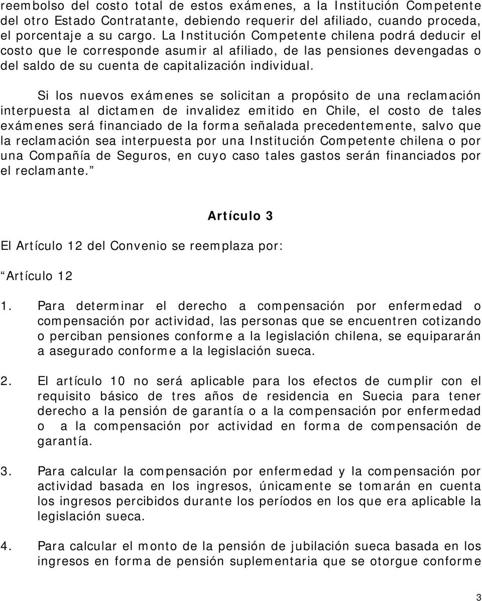 Si los nuevos exámenes se solicitan a propósito de una reclamación interpuesta al dictamen de invalidez emitido en Chile, el costo de tales exámenes será financiado de la forma señalada