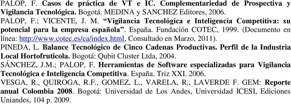 Perfil de la Industria Local Hortofruticola. Bogotá: Qubit Cluster Ltda, 2004. SÁNCHEZ, J.M.; PALOP, F. Herramientas de Software especializadas para Vigilancia Tecnológica e Inteligencia Competitiva.