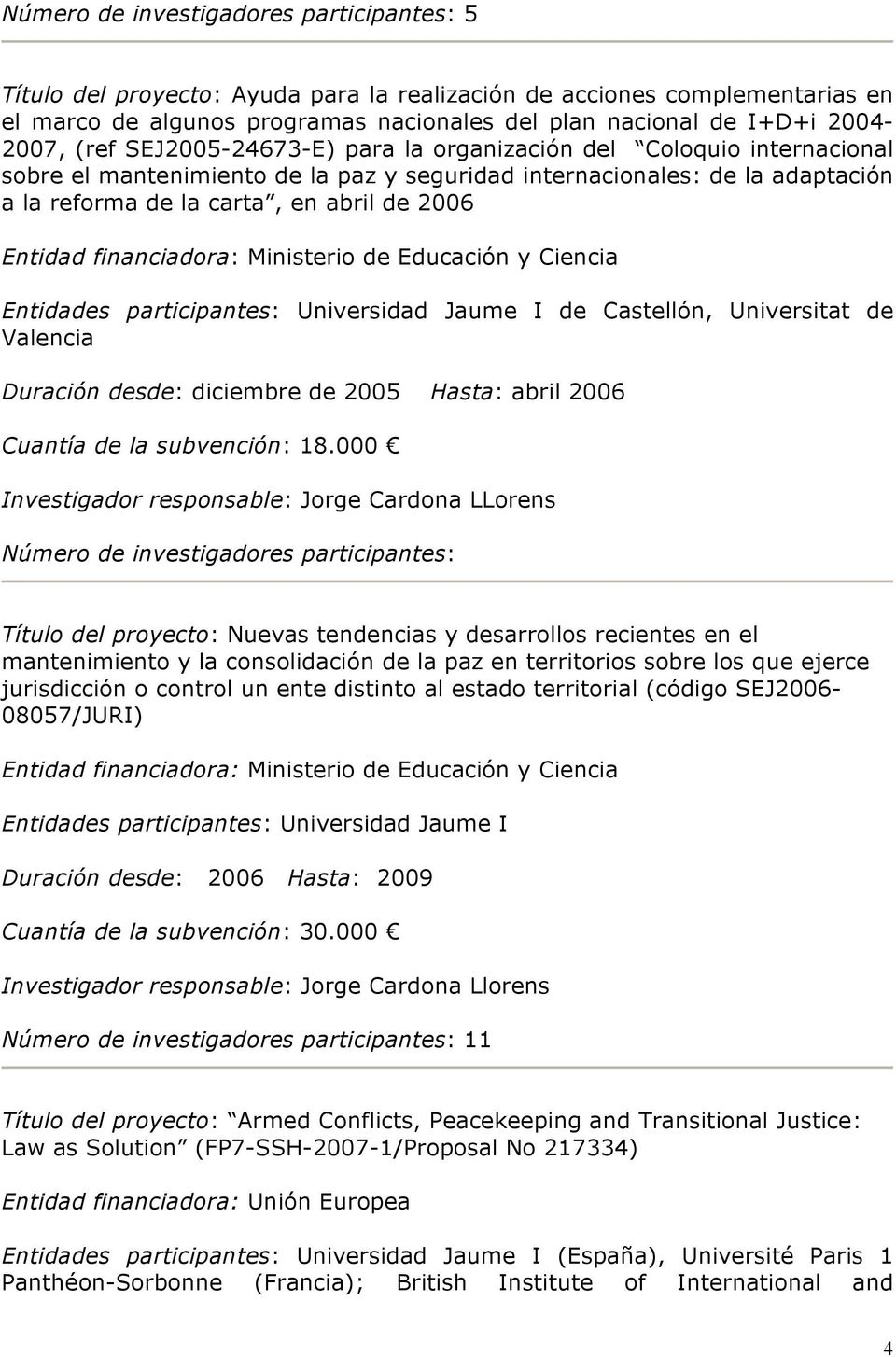 financiadora: Ministerio de Educación y Ciencia Entidades participantes: Universidad Jaume I de Castellón, Universitat de Valencia Duración desde: diciembre de 2005 Hasta: abril 2006 Cuantía de la