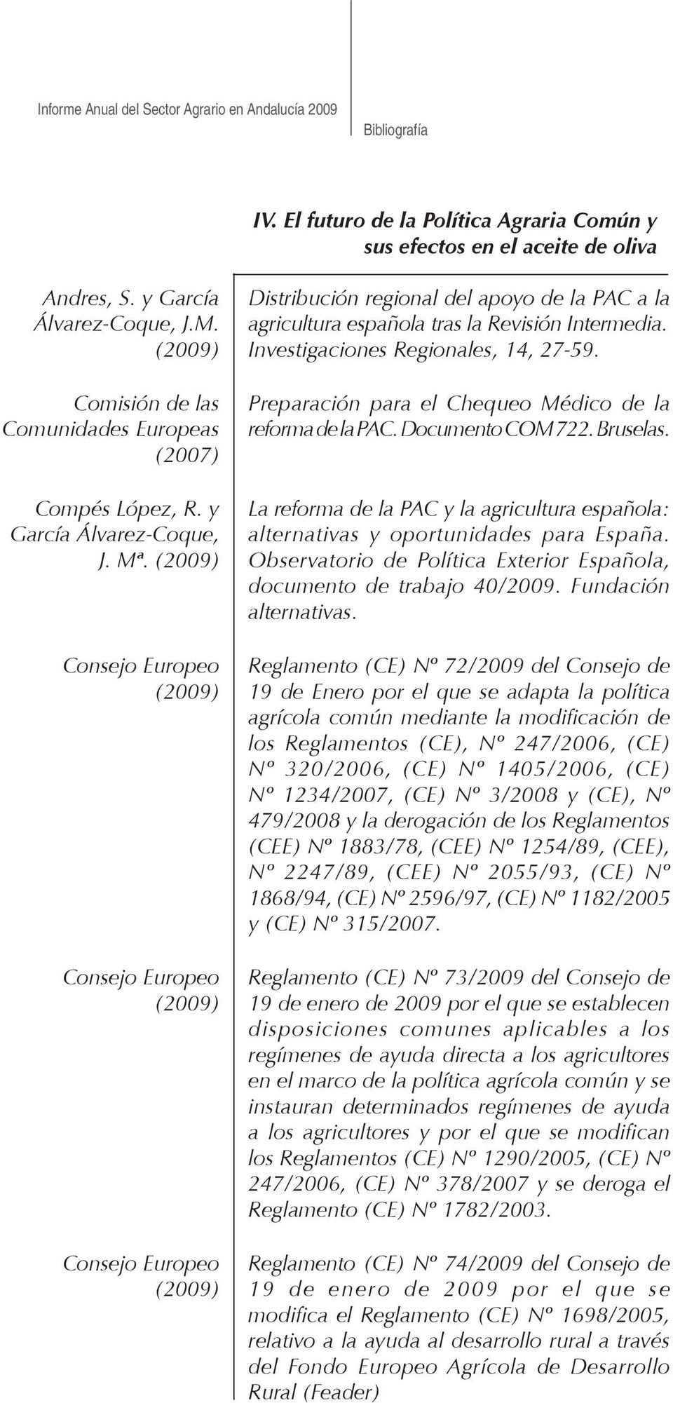 Comisión de las Comunidades Europeas (2007) Preparación para el Chequeo Médico de la reforma de la PAC. Documento COM 722. Bruselas. Compés López, R.