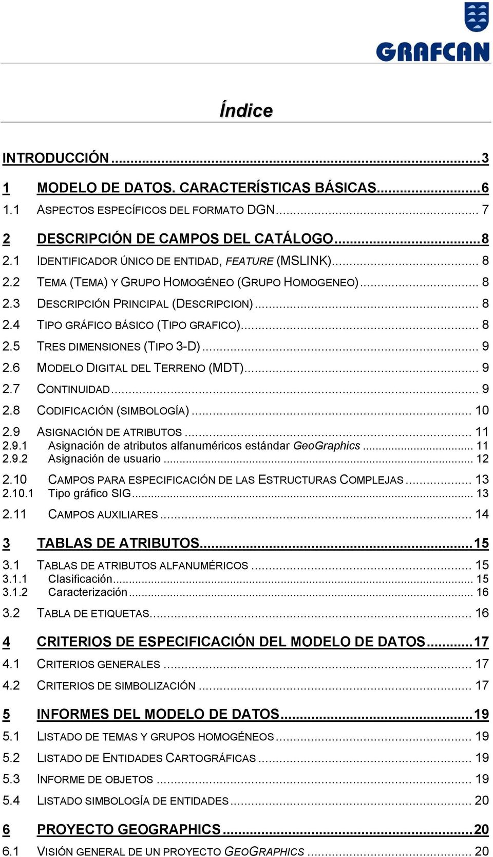 .. 8 2.5 TRES DIMENSIONES (TIPO 3-D)... 9 2.6 MODELO DIGITAL DEL TERRENO (MDT)... 9 2.7 CONTINUIDAD... 9 2.8 CODIFICACIÓN (SIMBOLOGÍA)... 10 2.9 ASIGNACIÓN DE ATRIBUTOS... 11 2.9.1 Asignación de atributos alfanuméricos estándar GeoGraphics.