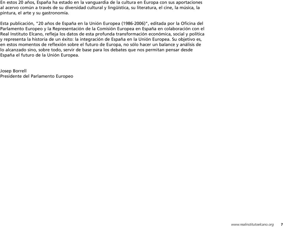 Esta publicación, "20 años de España en la Unión Europea (1986-2006)", editada por la Oficina del Parlamento Europeo y la Representación de la Comisión Europea en España en colaboración con el Real