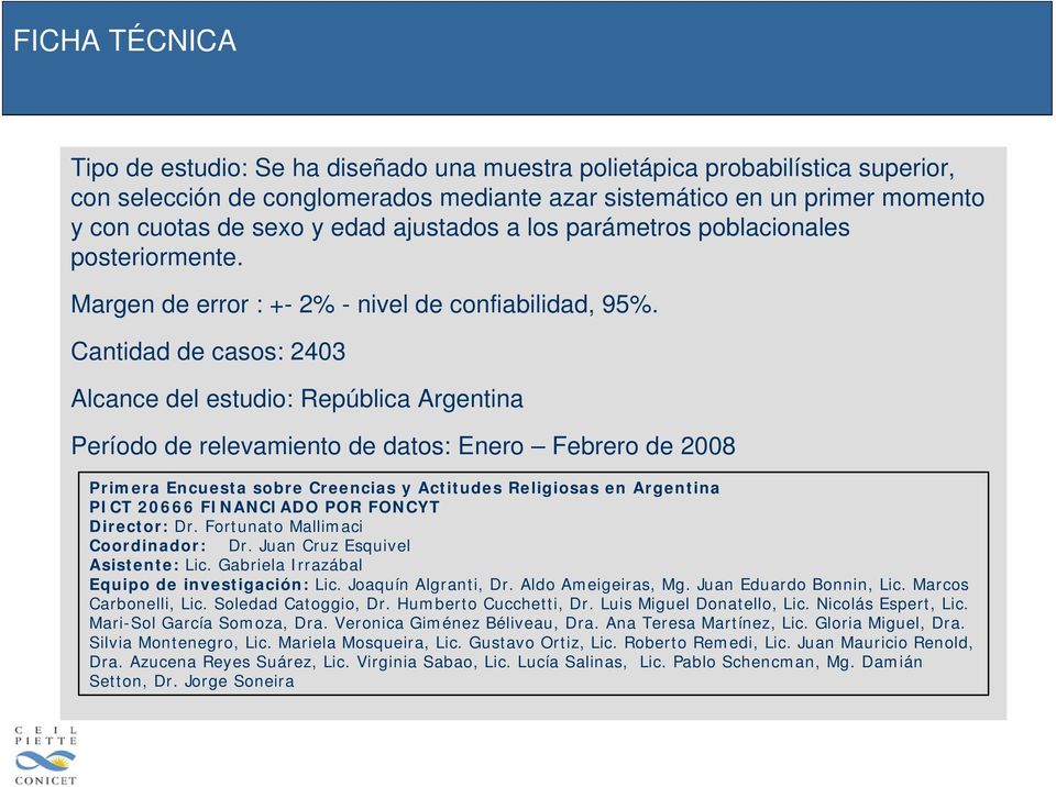 Cantidad de casos: 2403 Alcance del estudio: República Argentina Período de relevamiento de datos: Enero Febrero de 2008 Primera Encuesta sobre Creencias y Actitudes Religiosas en Argentina PICT